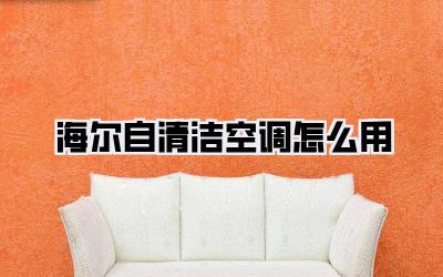 海尔自清洁空调怎么用