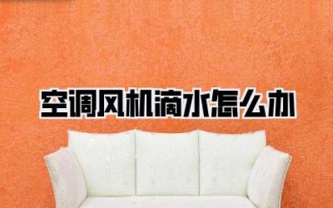 空调风机滴水怎么办：彻底解决室内空调滴水烦恼，告别湿漉漉的尴尬