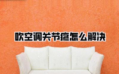 吹空调关节疼怎么解决