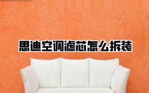 思迪空调滤芯怎么拆装：告别异味PM2.5，自己动手换芯全攻略！