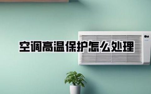 空调高温保护怎么处理，看完这篇你就是行家！实战攻略