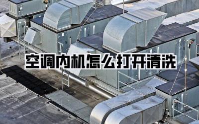 空调内机怎么打开清洗