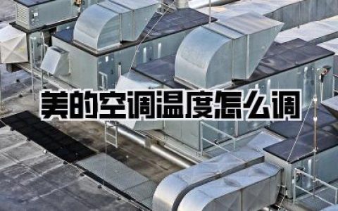 美的空调温度怎么调？这份夏季节能舒适指南，让你家凉爽又省心！