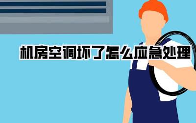 机房空调坏了怎么应急处理