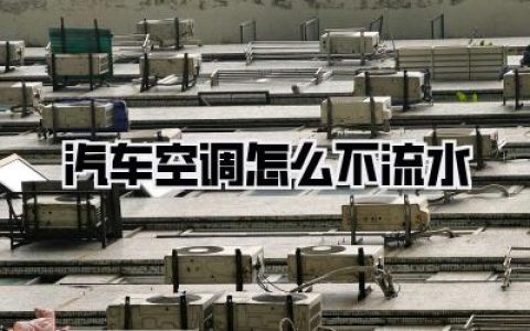 惊！夏天救命的空调居然不滴水？老司机揭秘：汽车空调怎么不流水，背后藏着大问题！