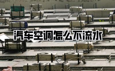 汽车空调怎么不流水