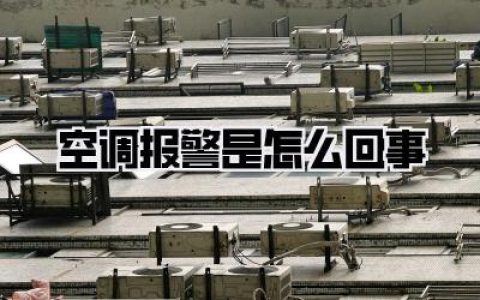 【空调报警是怎么回事？别慌，我来告诉你那些你不知道的“小秘密”！】