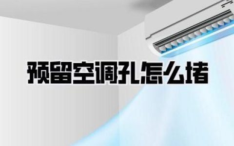 【预留空调孔怎么堵？告别冷气外泄与灰尘入侵，实操经验大分享！】