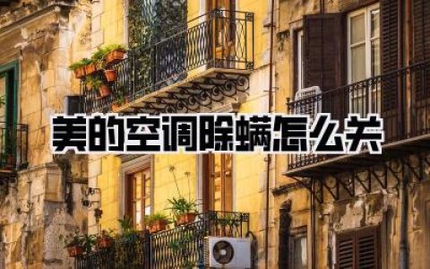 半夜被“嗡嗡”声吵醒？别慌！手把手教你美的空调除螨怎么关，还你整夜安眠！