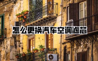 怎么更换汽车空调滤芯