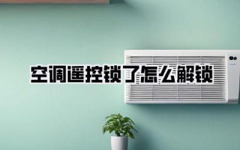 【空调遥控锁了怎么解锁？空调遥控器被锁住的终极自救指南，告别酷暑，秒回凉爽！】