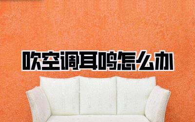 吹空调耳鸣怎么办