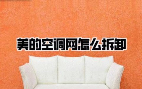 美的空调网怎么拆卸教程：轻松掌握，空调清洁再也不愁！