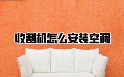 收割机怎么安装空调