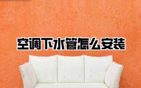 空调下水管怎么安装：新手也能轻松搞定，告别漏水烦恼，提升家居舒适度！