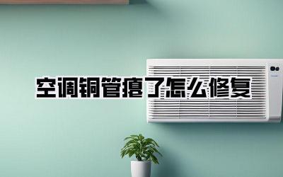 空调铜管瘪了怎么修复