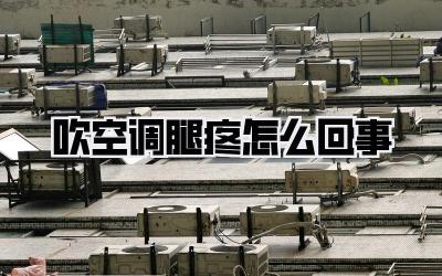 吹空调腿疼怎么回事