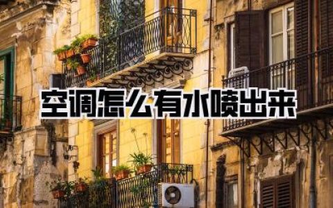 【空调怎么有水喷出来】空调出水问题全解析，教你轻松搞定