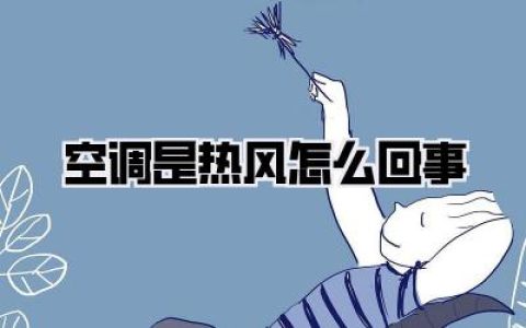 【空调是热风怎么回事】酷热难耐？别急，一文解锁空调吹热风的N种可能与自救指南