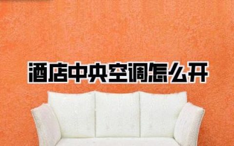 【酒店中央空调怎么开】告别酒店闷热尴尬！一键解锁舒适客房温度秘籍