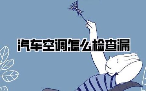 汽车空调怎么检查漏？新手也能轻松搞定，告别夏季闷热，快速找准漏点！