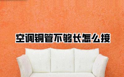 空调铜管不够长怎么接