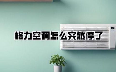【格力空调怎么突然停了：全面解析与自救指南】