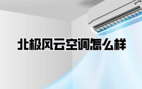 【北极风云空调怎么样】深度测评：你关心的制冷、能耗与静音表现都在这！