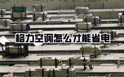 格力空调怎么才能省电