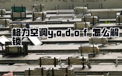 格力空调yadof怎么解锁