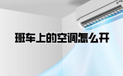 班车上的空调怎么开