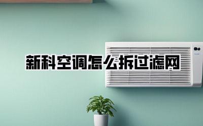 新科空调怎么拆过滤网