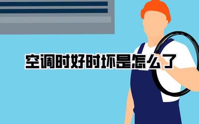 空调时好时坏是怎么了