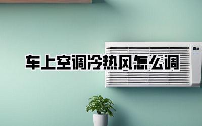 车上空调冷热风怎么调