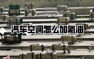 汽车空调怎么加氟油