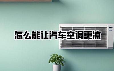 怎么能让汽车空调更凉