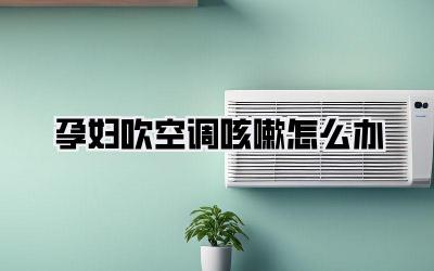 孕妇吹空调咳嗽怎么办