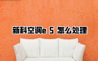 新科空调e5怎么处理