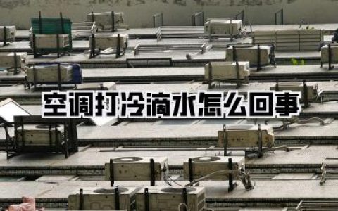 【空调打冷滴水怎么回事：夏季除湿必备攻略，告别室内湿哒哒】