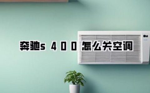 奔驰S400怎么关空调？豪华座驾的清凉奥秘与智能操控全攻略