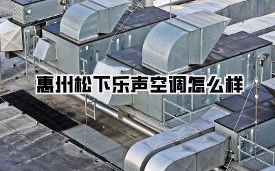 惠州松下乐声空调怎么样