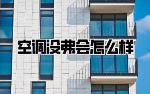 《空调没弗会怎么样》？别等热浪来袭才后悔！这篇深度剖析救你狗命！