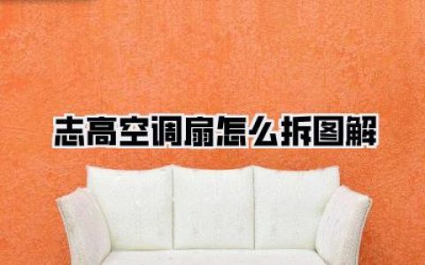 志高空调扇怎么拆图解：从小白到高手，轻松搞定清洁与保养！