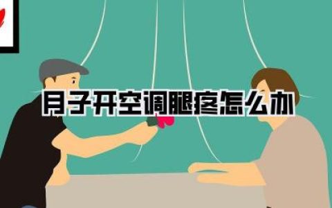 月子开空调腿疼怎么办：产后腿部不适告别指南，安心度夏全攻略