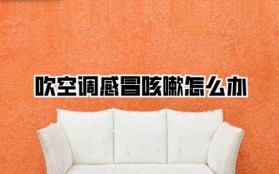 吹空调感冒咳嗽怎么办