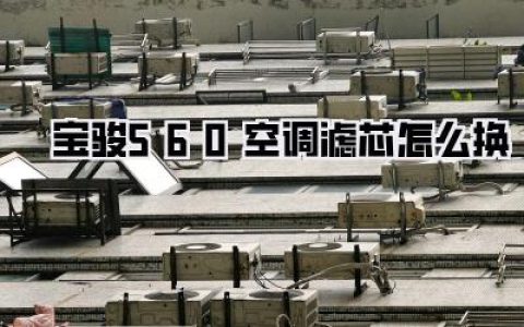 【省钱攻略】宝骏560空调滤芯怎么换？亲测5分钟搞定，告别4S店的“智商税”！