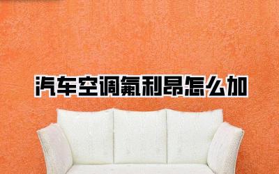 汽车空调氟利昂怎么加