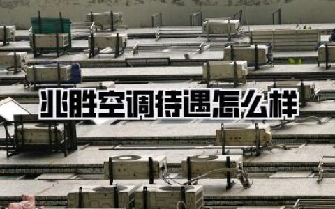 兆胜空调待遇怎么样？深度解析员工福利与职业发展前景