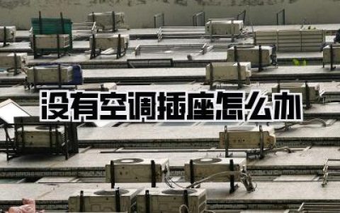 没有空调插座怎么办：夏日续命指南与用电安全全攻略