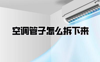 空调管子怎么拆下来